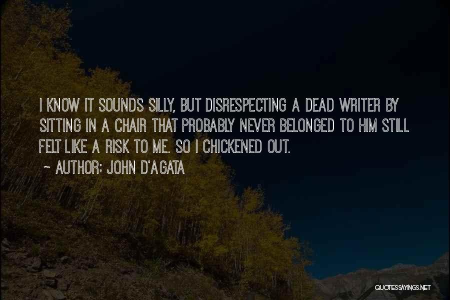 John D'Agata Quotes: I Know It Sounds Silly, But Disrespecting A Dead Writer By Sitting In A Chair That Probably Never Belonged To