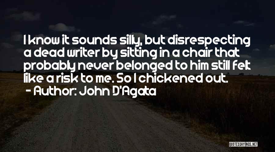 John D'Agata Quotes: I Know It Sounds Silly, But Disrespecting A Dead Writer By Sitting In A Chair That Probably Never Belonged To