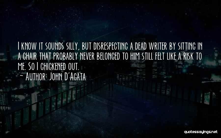 John D'Agata Quotes: I Know It Sounds Silly, But Disrespecting A Dead Writer By Sitting In A Chair That Probably Never Belonged To