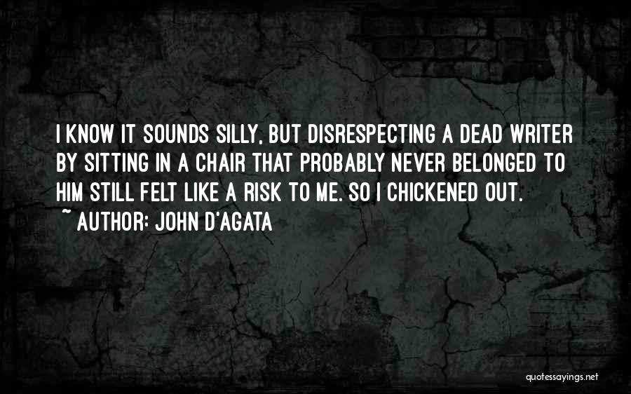 John D'Agata Quotes: I Know It Sounds Silly, But Disrespecting A Dead Writer By Sitting In A Chair That Probably Never Belonged To