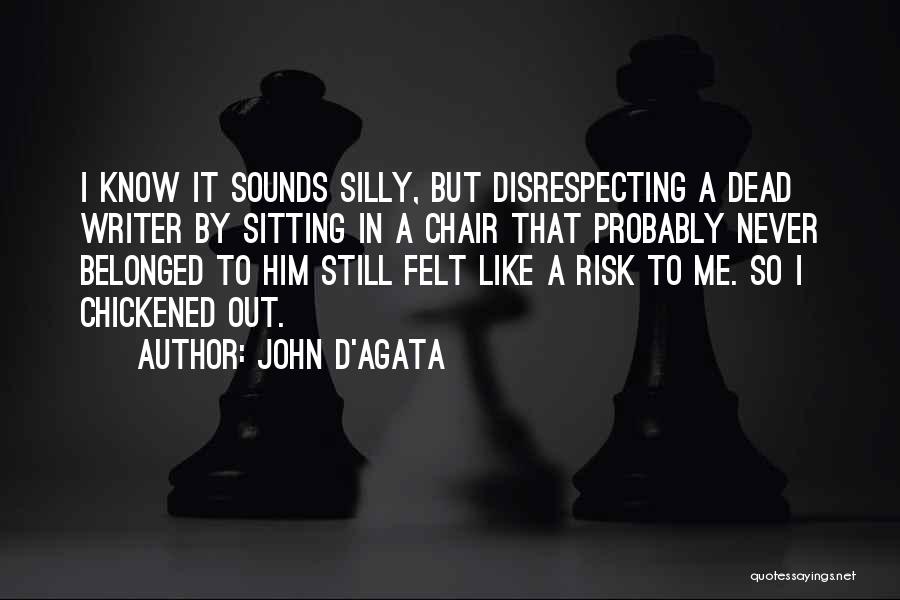 John D'Agata Quotes: I Know It Sounds Silly, But Disrespecting A Dead Writer By Sitting In A Chair That Probably Never Belonged To