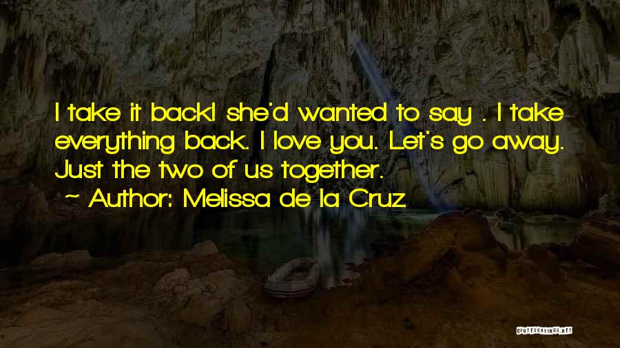 Melissa De La Cruz Quotes: I Take It Back! She'd Wanted To Say . I Take Everything Back. I Love You. Let's Go Away. Just