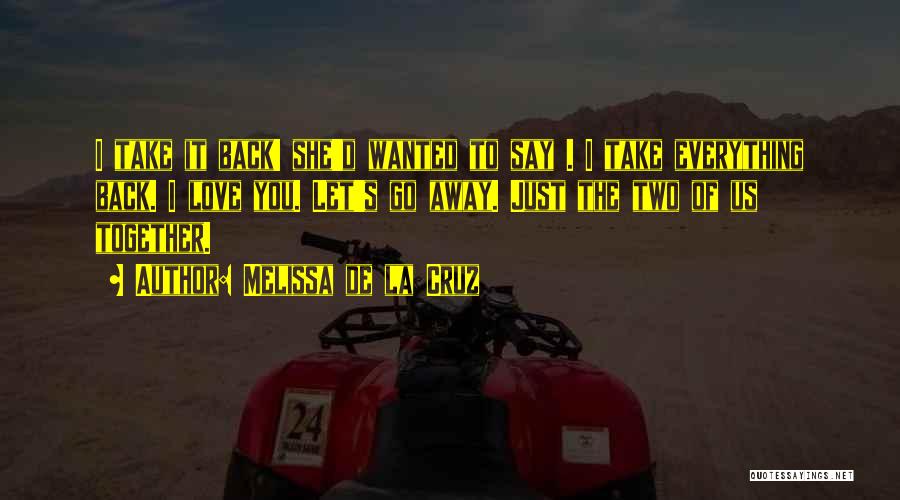 Melissa De La Cruz Quotes: I Take It Back! She'd Wanted To Say . I Take Everything Back. I Love You. Let's Go Away. Just