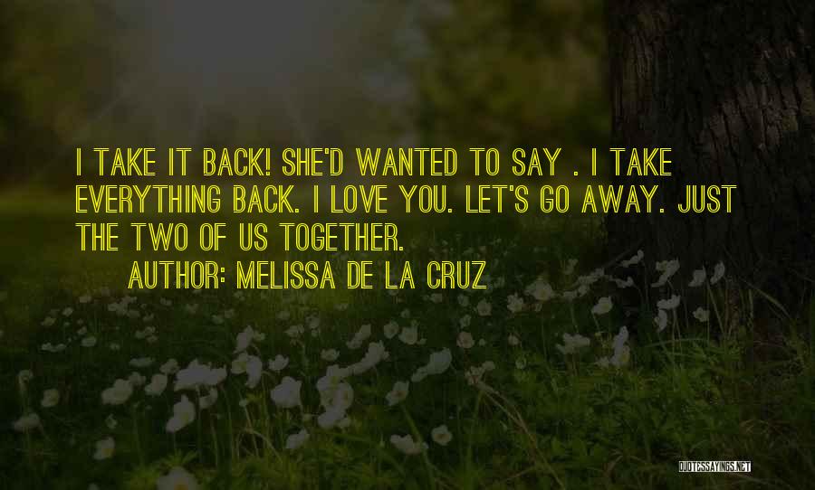 Melissa De La Cruz Quotes: I Take It Back! She'd Wanted To Say . I Take Everything Back. I Love You. Let's Go Away. Just
