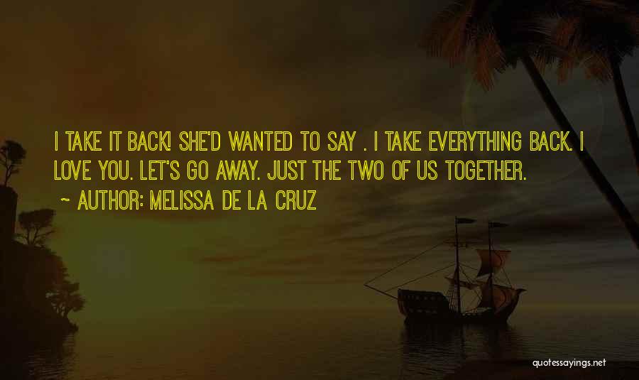 Melissa De La Cruz Quotes: I Take It Back! She'd Wanted To Say . I Take Everything Back. I Love You. Let's Go Away. Just