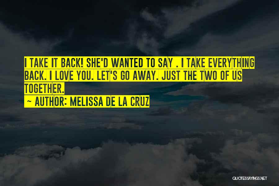 Melissa De La Cruz Quotes: I Take It Back! She'd Wanted To Say . I Take Everything Back. I Love You. Let's Go Away. Just