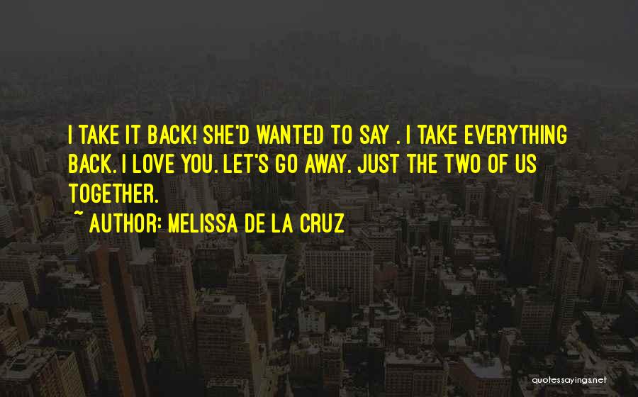 Melissa De La Cruz Quotes: I Take It Back! She'd Wanted To Say . I Take Everything Back. I Love You. Let's Go Away. Just