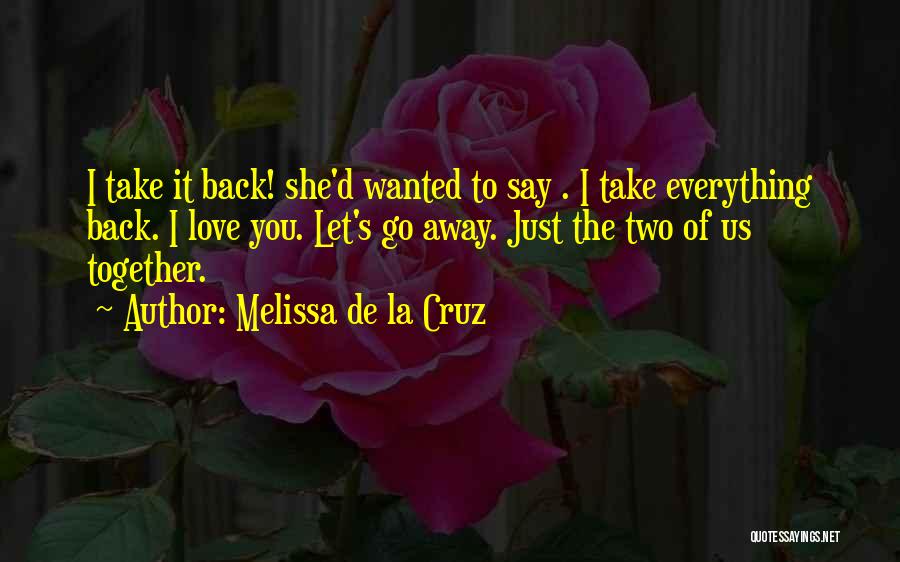 Melissa De La Cruz Quotes: I Take It Back! She'd Wanted To Say . I Take Everything Back. I Love You. Let's Go Away. Just