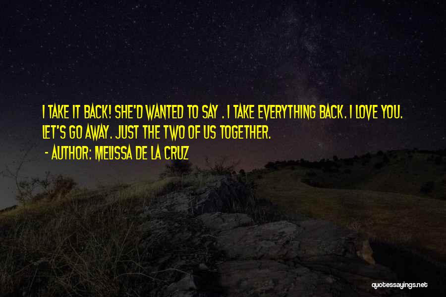 Melissa De La Cruz Quotes: I Take It Back! She'd Wanted To Say . I Take Everything Back. I Love You. Let's Go Away. Just