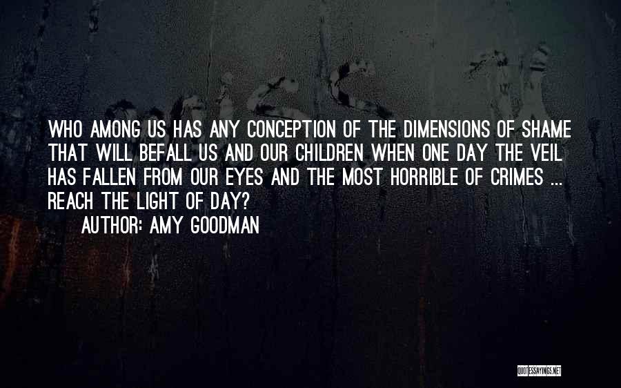 Amy Goodman Quotes: Who Among Us Has Any Conception Of The Dimensions Of Shame That Will Befall Us And Our Children When One