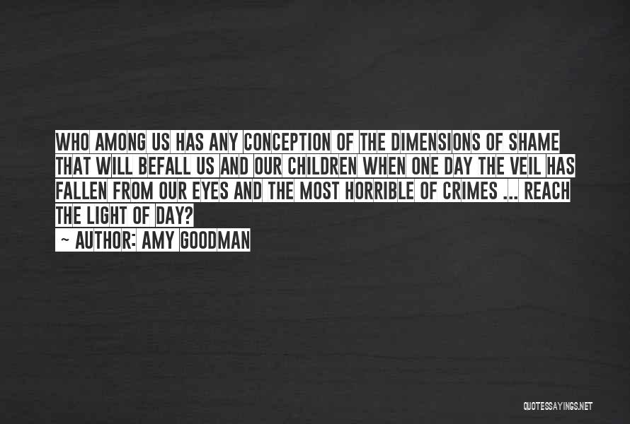 Amy Goodman Quotes: Who Among Us Has Any Conception Of The Dimensions Of Shame That Will Befall Us And Our Children When One