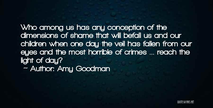 Amy Goodman Quotes: Who Among Us Has Any Conception Of The Dimensions Of Shame That Will Befall Us And Our Children When One