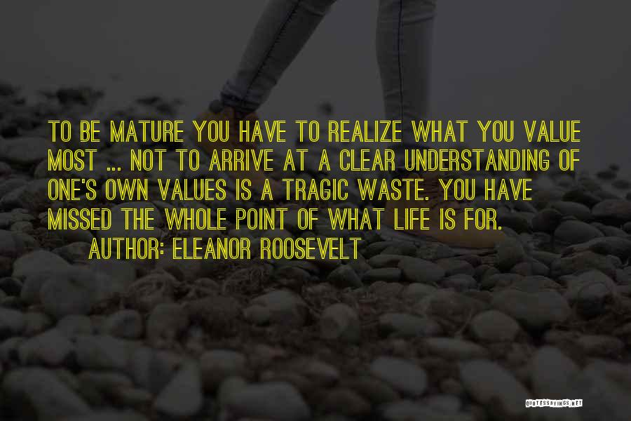 Eleanor Roosevelt Quotes: To Be Mature You Have To Realize What You Value Most ... Not To Arrive At A Clear Understanding Of
