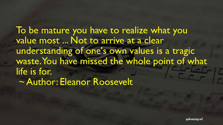 Eleanor Roosevelt Quotes: To Be Mature You Have To Realize What You Value Most ... Not To Arrive At A Clear Understanding Of