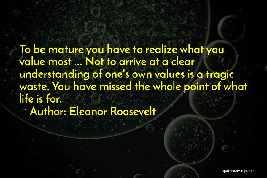 Eleanor Roosevelt Quotes: To Be Mature You Have To Realize What You Value Most ... Not To Arrive At A Clear Understanding Of
