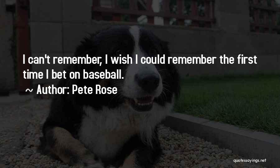 Pete Rose Quotes: I Can't Remember, I Wish I Could Remember The First Time I Bet On Baseball.