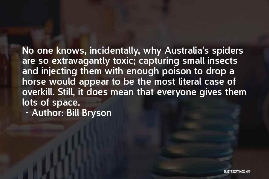 Bill Bryson Quotes: No One Knows, Incidentally, Why Australia's Spiders Are So Extravagantly Toxic; Capturing Small Insects And Injecting Them With Enough Poison