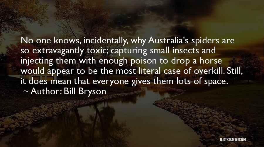 Bill Bryson Quotes: No One Knows, Incidentally, Why Australia's Spiders Are So Extravagantly Toxic; Capturing Small Insects And Injecting Them With Enough Poison