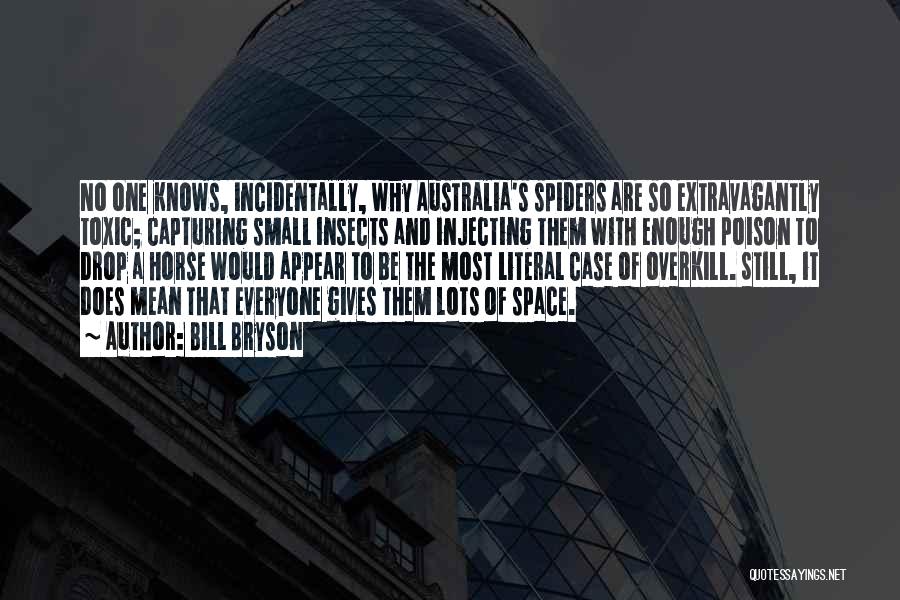 Bill Bryson Quotes: No One Knows, Incidentally, Why Australia's Spiders Are So Extravagantly Toxic; Capturing Small Insects And Injecting Them With Enough Poison