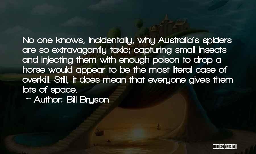 Bill Bryson Quotes: No One Knows, Incidentally, Why Australia's Spiders Are So Extravagantly Toxic; Capturing Small Insects And Injecting Them With Enough Poison