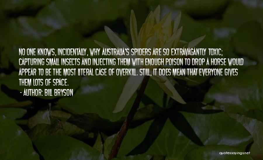 Bill Bryson Quotes: No One Knows, Incidentally, Why Australia's Spiders Are So Extravagantly Toxic; Capturing Small Insects And Injecting Them With Enough Poison