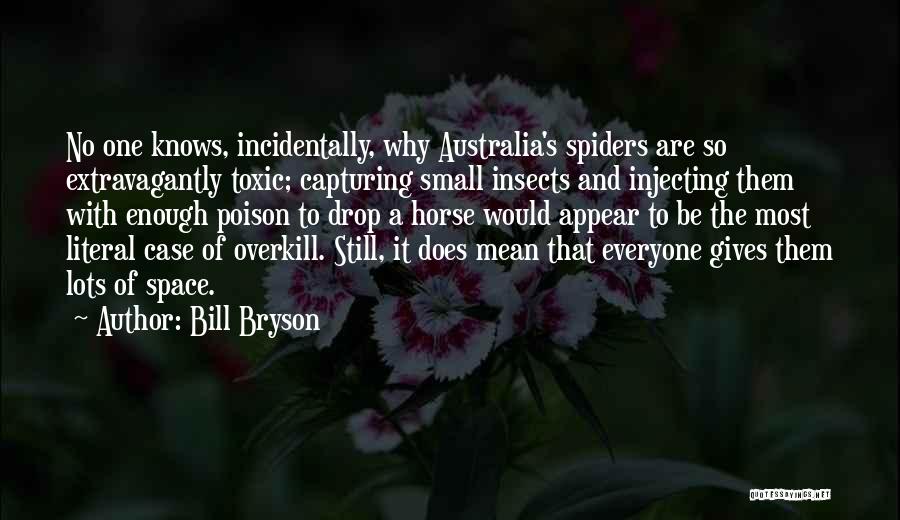 Bill Bryson Quotes: No One Knows, Incidentally, Why Australia's Spiders Are So Extravagantly Toxic; Capturing Small Insects And Injecting Them With Enough Poison