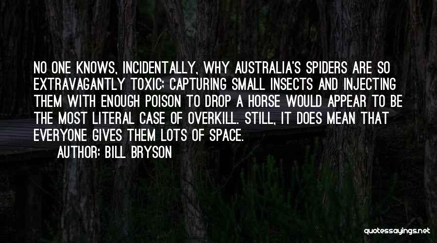 Bill Bryson Quotes: No One Knows, Incidentally, Why Australia's Spiders Are So Extravagantly Toxic; Capturing Small Insects And Injecting Them With Enough Poison