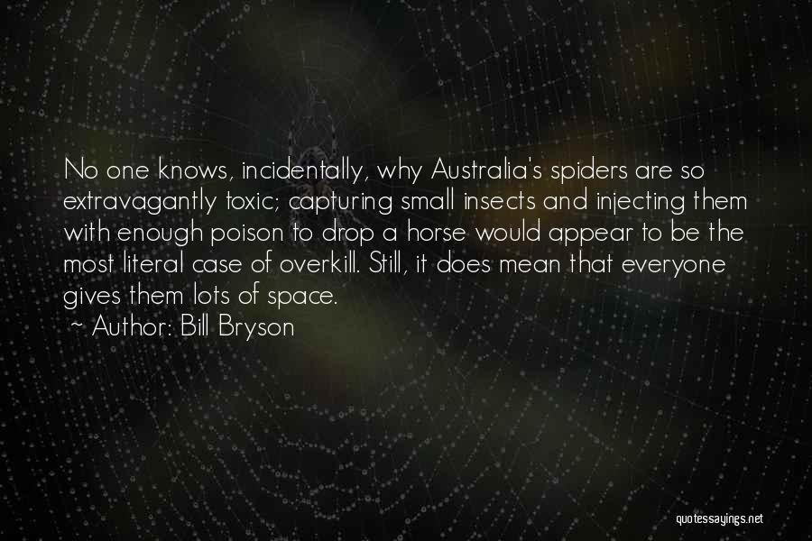 Bill Bryson Quotes: No One Knows, Incidentally, Why Australia's Spiders Are So Extravagantly Toxic; Capturing Small Insects And Injecting Them With Enough Poison