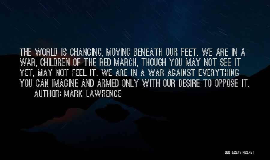 Mark Lawrence Quotes: The World Is Changing, Moving Beneath Our Feet. We Are In A War, Children Of The Red March, Though You