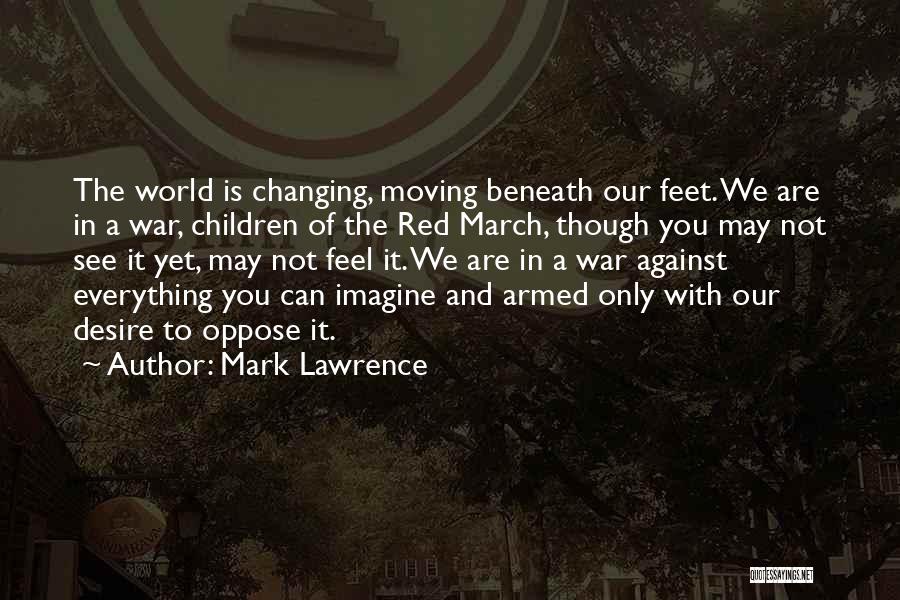 Mark Lawrence Quotes: The World Is Changing, Moving Beneath Our Feet. We Are In A War, Children Of The Red March, Though You