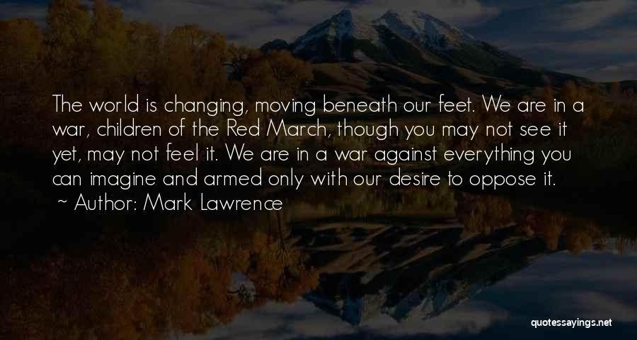 Mark Lawrence Quotes: The World Is Changing, Moving Beneath Our Feet. We Are In A War, Children Of The Red March, Though You