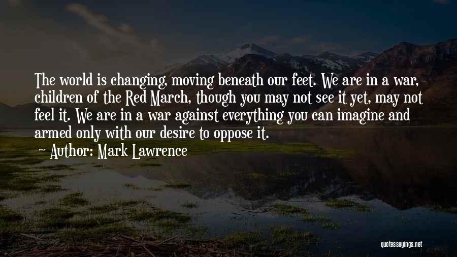 Mark Lawrence Quotes: The World Is Changing, Moving Beneath Our Feet. We Are In A War, Children Of The Red March, Though You