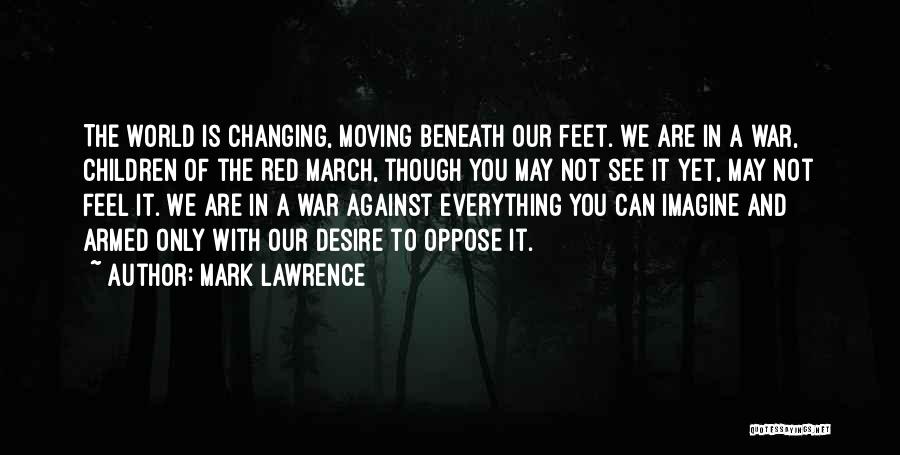 Mark Lawrence Quotes: The World Is Changing, Moving Beneath Our Feet. We Are In A War, Children Of The Red March, Though You