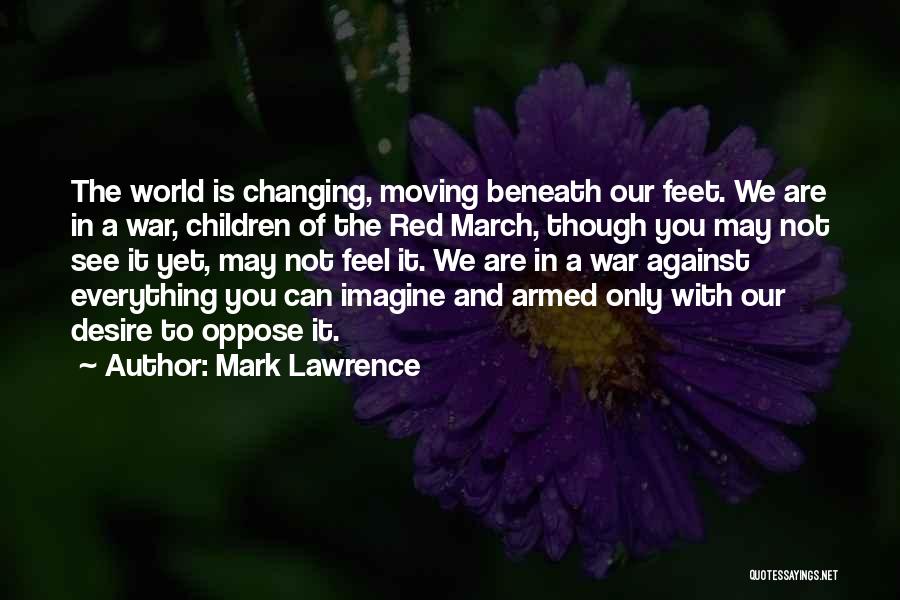 Mark Lawrence Quotes: The World Is Changing, Moving Beneath Our Feet. We Are In A War, Children Of The Red March, Though You