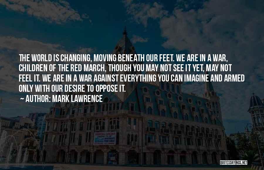 Mark Lawrence Quotes: The World Is Changing, Moving Beneath Our Feet. We Are In A War, Children Of The Red March, Though You