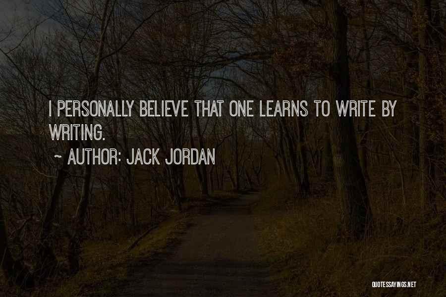 Jack Jordan Quotes: I Personally Believe That One Learns To Write By Writing.