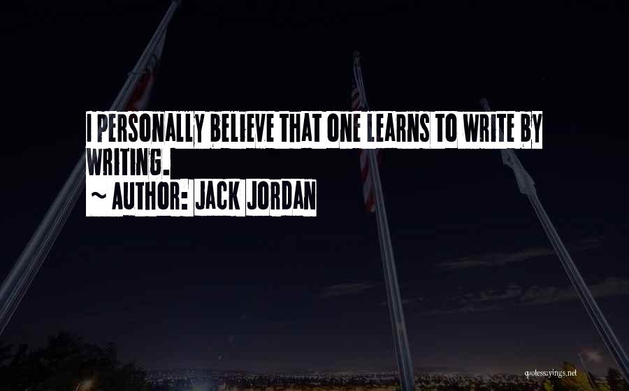 Jack Jordan Quotes: I Personally Believe That One Learns To Write By Writing.