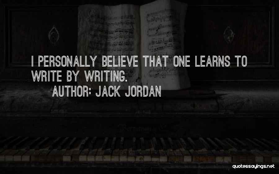 Jack Jordan Quotes: I Personally Believe That One Learns To Write By Writing.