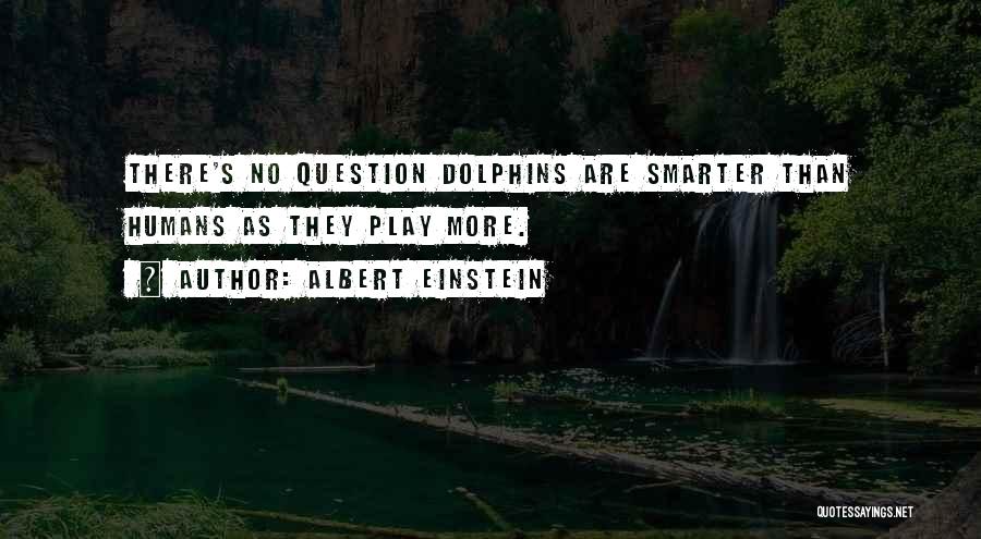 Albert Einstein Quotes: There's No Question Dolphins Are Smarter Than Humans As They Play More.