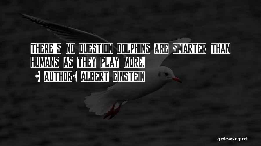Albert Einstein Quotes: There's No Question Dolphins Are Smarter Than Humans As They Play More.