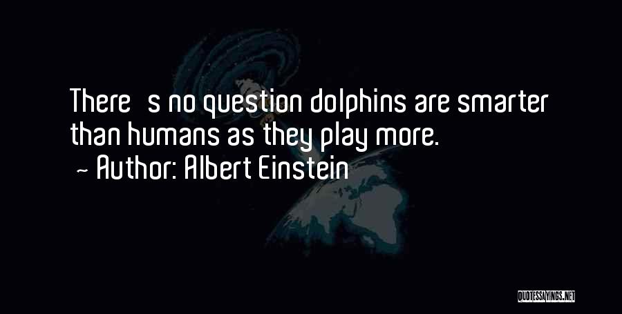 Albert Einstein Quotes: There's No Question Dolphins Are Smarter Than Humans As They Play More.
