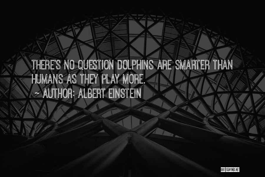 Albert Einstein Quotes: There's No Question Dolphins Are Smarter Than Humans As They Play More.