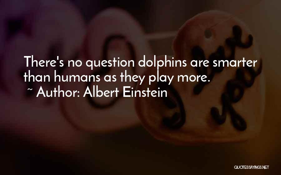 Albert Einstein Quotes: There's No Question Dolphins Are Smarter Than Humans As They Play More.