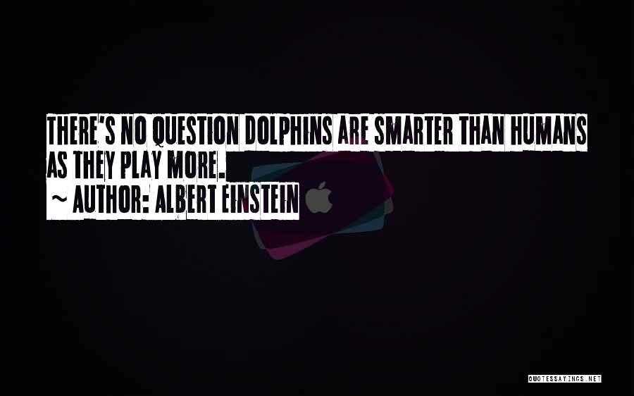 Albert Einstein Quotes: There's No Question Dolphins Are Smarter Than Humans As They Play More.