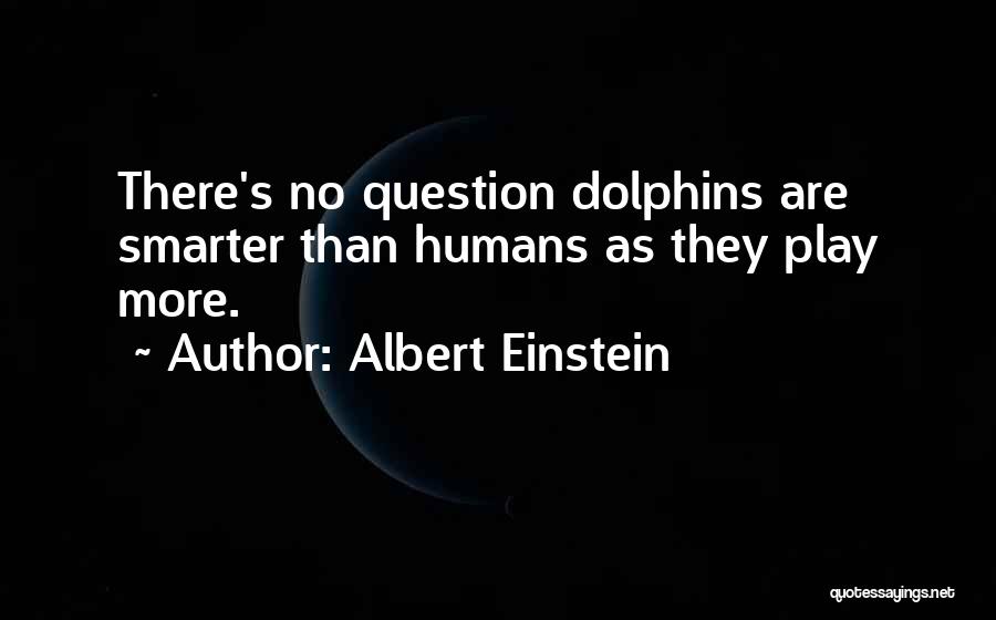 Albert Einstein Quotes: There's No Question Dolphins Are Smarter Than Humans As They Play More.