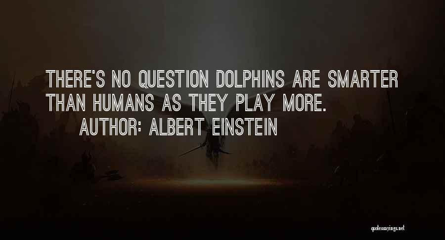 Albert Einstein Quotes: There's No Question Dolphins Are Smarter Than Humans As They Play More.