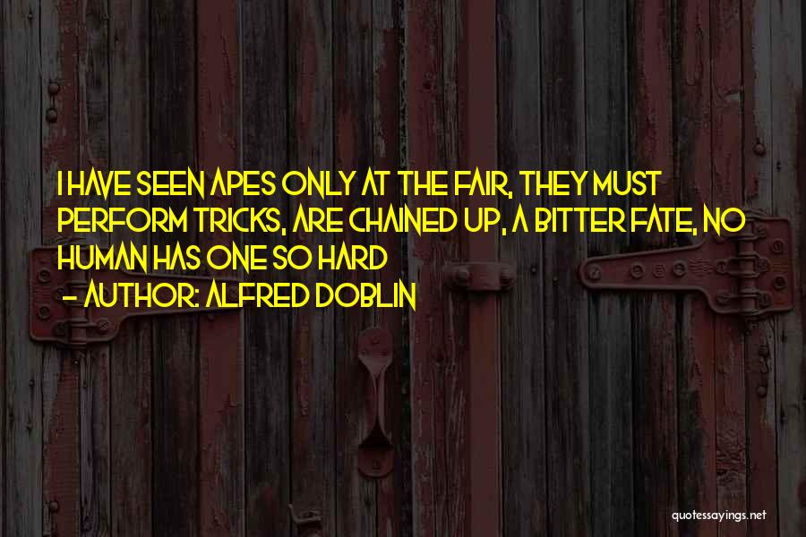 Alfred Doblin Quotes: I Have Seen Apes Only At The Fair, They Must Perform Tricks, Are Chained Up, A Bitter Fate, No Human