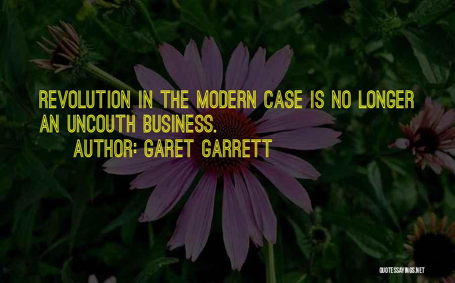 Garet Garrett Quotes: Revolution In The Modern Case Is No Longer An Uncouth Business.
