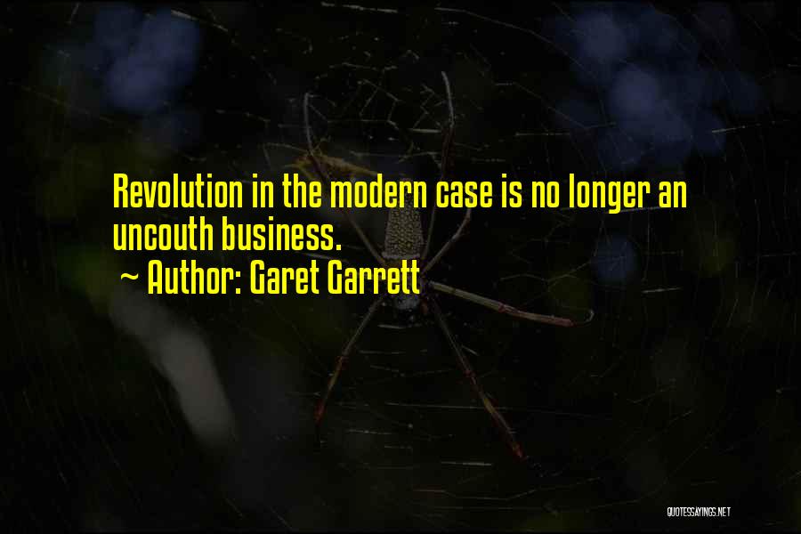 Garet Garrett Quotes: Revolution In The Modern Case Is No Longer An Uncouth Business.