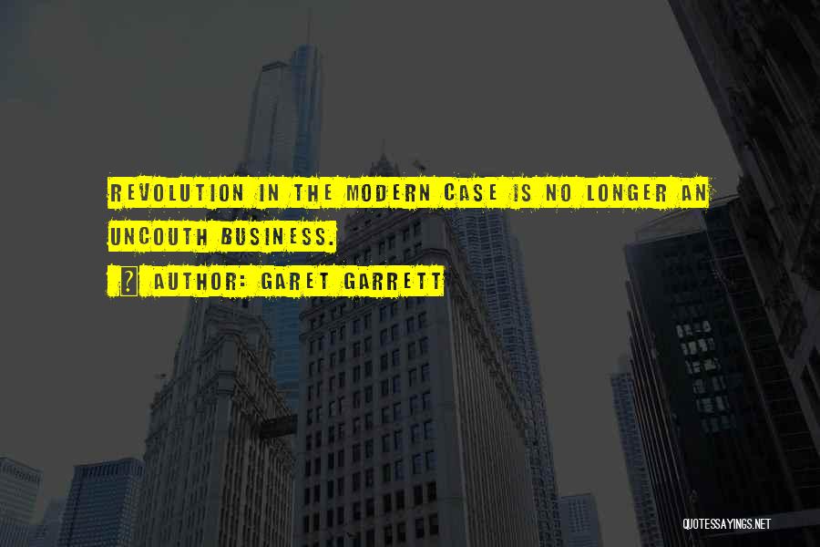 Garet Garrett Quotes: Revolution In The Modern Case Is No Longer An Uncouth Business.